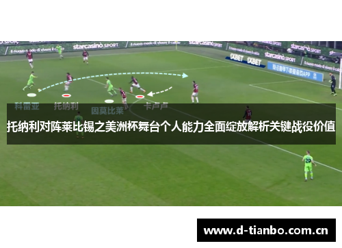 托纳利对阵莱比锡之美洲杯舞台个人能力全面绽放解析关键战役价值